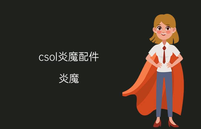 csol炎魔配件（炎魔 游戏《CSOL》中武器）